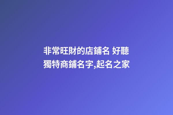 非常旺財的店鋪名 好聽獨特商鋪名字,起名之家-第1張-店鋪起名-玄機派